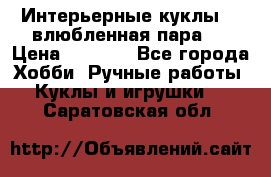 Интерьерные куклы  - влюбленная пара.  › Цена ­ 2 800 - Все города Хобби. Ручные работы » Куклы и игрушки   . Саратовская обл.